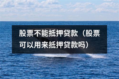 股票不能抵押贷款(股票可以用来抵押贷款吗)
