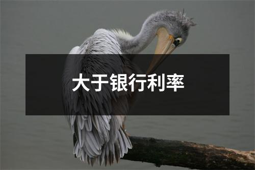 大于银行利率