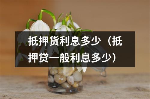 抵押货利息多少(抵押贷一般利息多少)