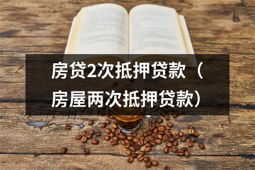 房贷2次抵押贷款（房屋两次抵押贷款）