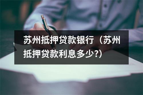 苏州抵押贷款银行（苏州抵押贷款利息多少?）
