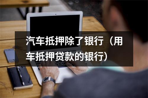 汽车抵押除了银行(用车抵押贷款的银行)