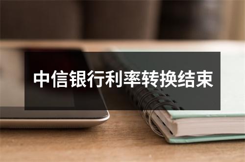 中信银行利率转换结束