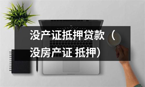 没产证抵押贷款（没房产证 抵押）