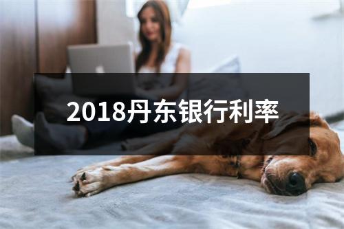 2018丹东银行利率