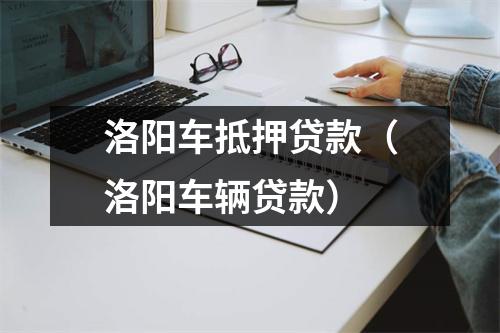 洛阳车抵押贷款（洛阳车辆贷款）