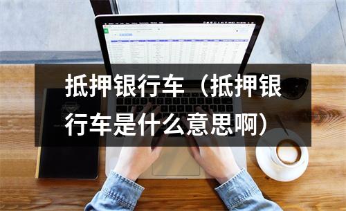 抵押银行车（抵押银行车是什么意思啊）
