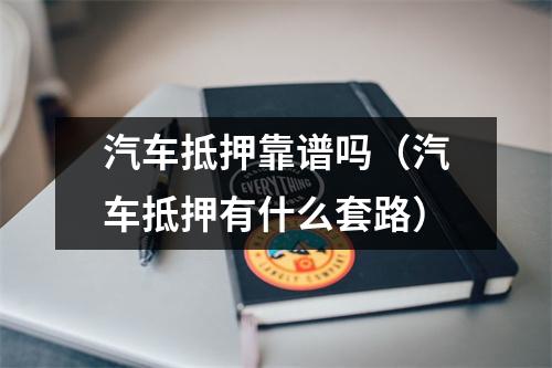 汽车抵押靠谱吗（汽车抵押有什么套路）