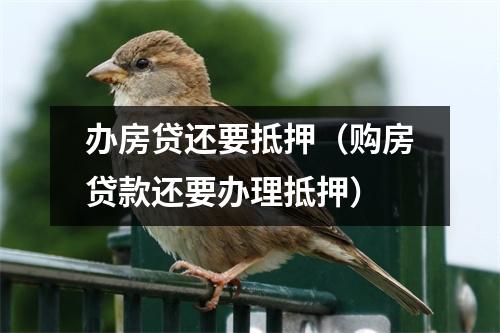 办房贷还要抵押（购房贷款还要办理抵押）