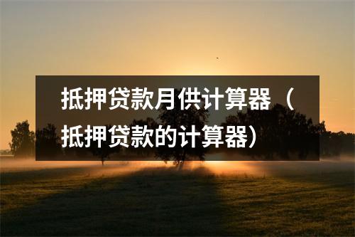 抵押贷款月供计算器（抵押贷款的计算器）
