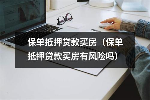 保单抵押贷款买房（保单抵押贷款买房有风险吗）