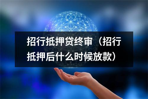 招行抵押贷终审（招行抵押后什么时候放款）