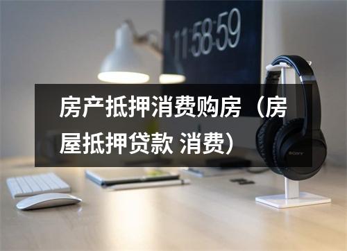 房产抵押消费购房（房屋抵押贷款 消费）