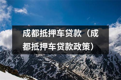 成都抵押车贷款（成都抵押车贷款政策）