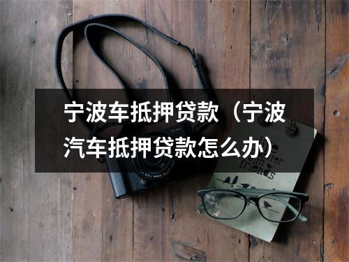 宁波车抵押贷款（宁波汽车抵押贷款怎么办）