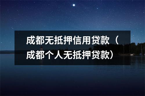 成都无抵押信用贷款(成都个人无抵押贷款)