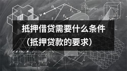 抵押借贷需要什么条件（抵押贷款的要求）