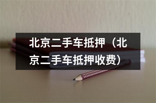 北京二手车抵押（北京二手车抵押收费）