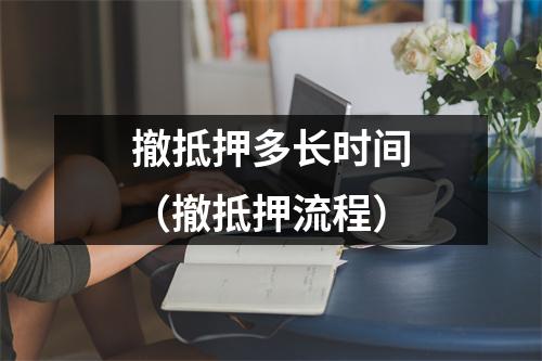 撤抵押多长时间（撤抵押流程）