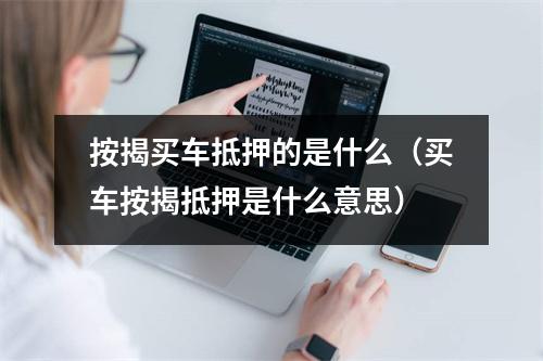 按揭买车抵押的是什么（买车按揭抵押是什么意思）