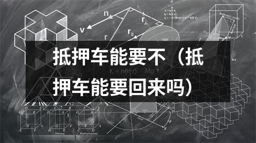 抵押车能要不（抵押车能要回来吗）