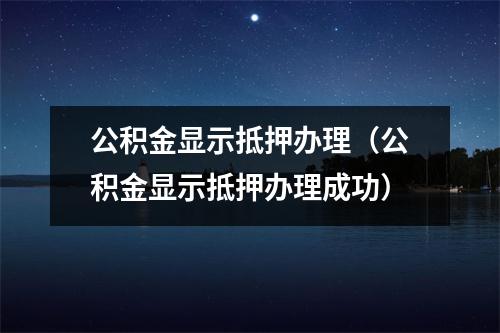 公积金显示抵押办理（公积金显示抵押办理成功）