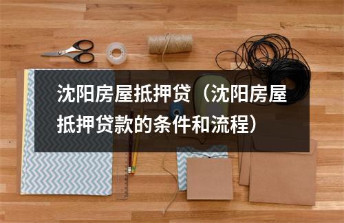 沈阳房屋抵押贷（沈阳房屋抵押贷款的条件和流程）