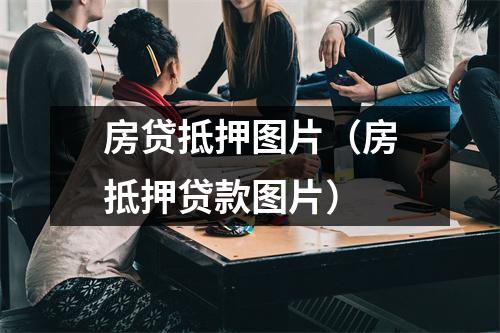 房贷抵押图片（房抵押贷款图片）