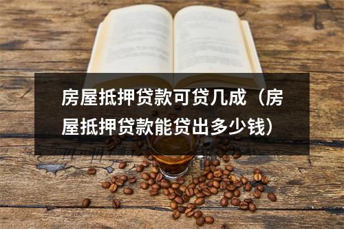 房屋抵押贷款可贷几成（房屋抵押贷款能贷出多少钱）