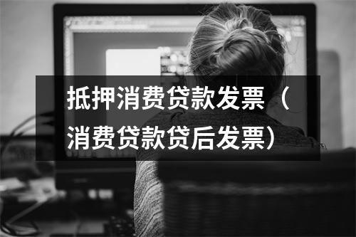 抵押消费贷款发票（消费贷款贷后发票）