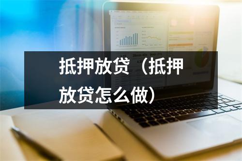 抵押放贷（抵押放贷怎么做）