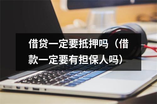 借贷一定要抵押吗（借款一定要有担保人吗）