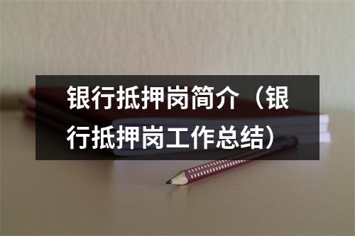 银行抵押岗简介（银行抵押岗工作总结）