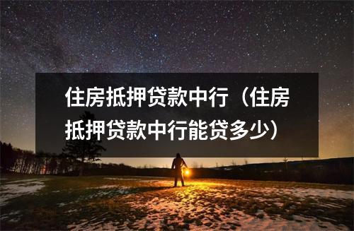 住房抵押贷款中行（住房抵押贷款中行能贷多少）