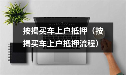 按揭买车上户抵押（按揭买车上户抵押流程）