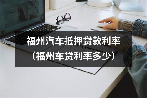 福州汽车抵押贷款利率（福州车贷利率多少）