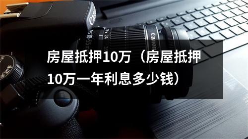 房屋抵押10万（房屋抵押10万一年利息多少钱）