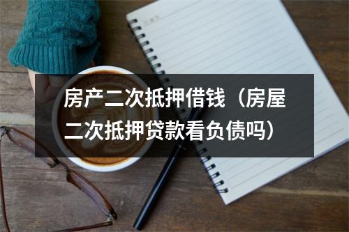 房产二次抵押借钱（房屋二次抵押贷款看负债吗）