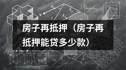 房子再抵押（房子再抵押能贷多少款）