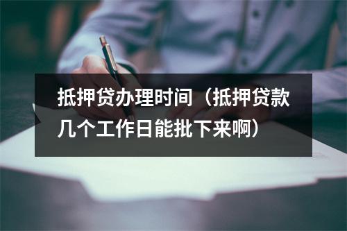 抵押贷办理时间（抵押贷款几个工作日能批下来啊）