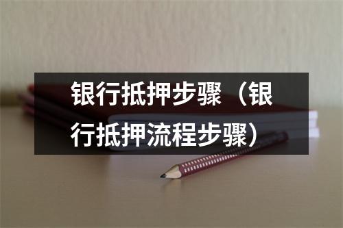 银行抵押步骤（银行抵押流程步骤）