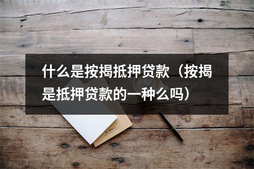 什么是按揭抵押贷款（按揭是抵押贷款的一种么吗）