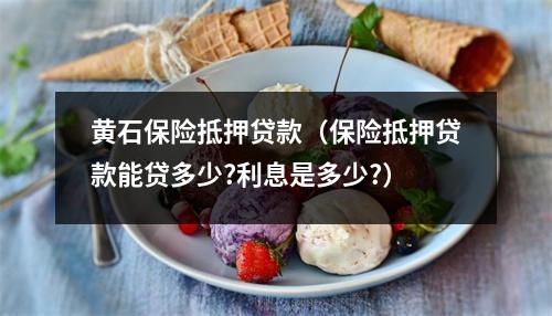 黄石保险抵押贷款（保险抵押贷款能贷多少?利息是多少?）