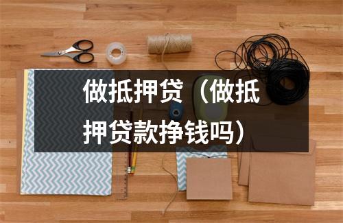 做抵押贷（做抵押贷款挣钱吗）