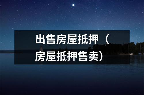 出售房屋抵押（房屋抵押售卖）