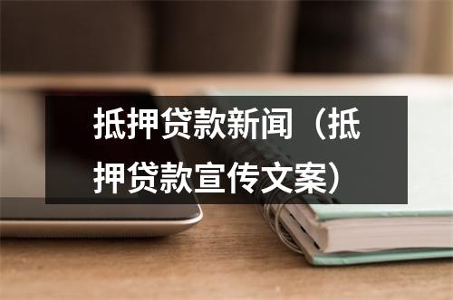 抵押贷款新闻（抵押贷款宣传文案）