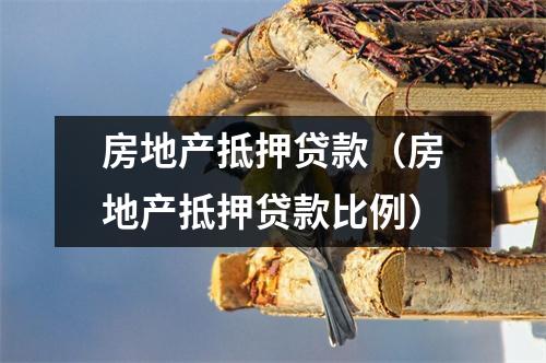 房地产抵押贷款（房地产抵押贷款比例）