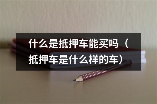 什么是抵押车能买吗（抵押车是什么样的车）