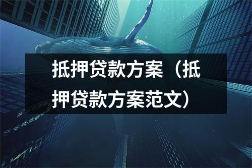 抵押贷款方案（抵押贷款方案范文）