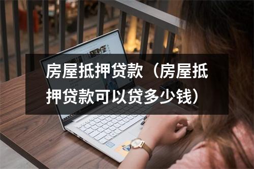 房屋抵押贷款（房屋抵押贷款可以贷多少钱）